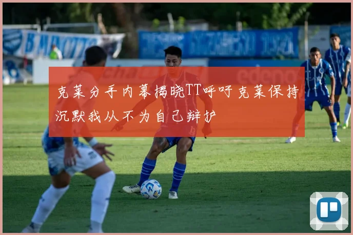 克莱分手内幕揭晓TT呼吁克莱保持沉默我从不为自己辩护
