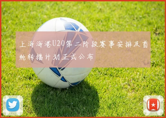 上海海港U20第二阶段赛事安排及首轮转播计划正式公布