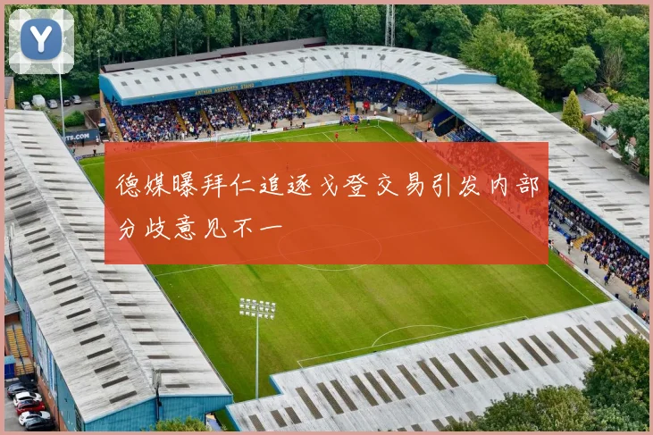 德媒曝拜仁追逐戈登交易引发内部分歧意见不一