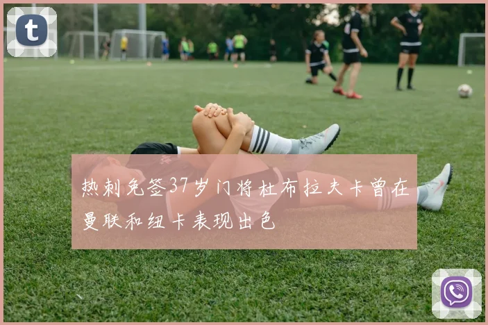 热刺免签37岁门将杜布拉夫卡曾在曼联和纽卡表现出色