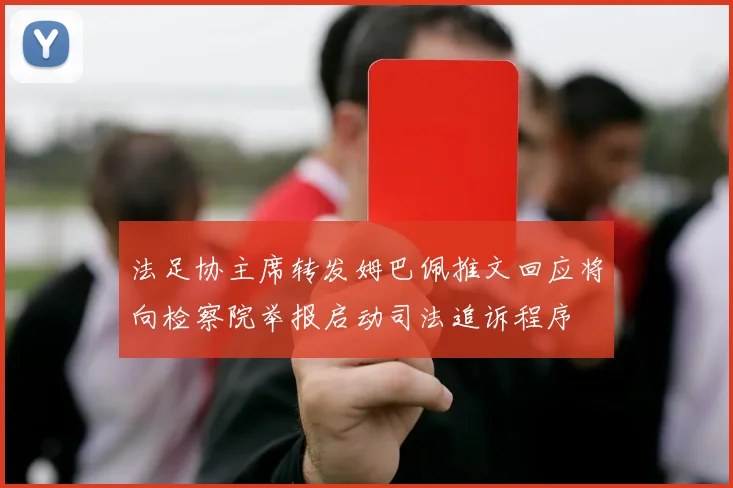法足协主席转发姆巴佩推文回应将向检察院举报启动司法追诉程序
