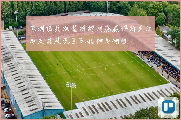 深圳伤兵满营拼搏到底赢得新关注与支持展现团队精神与韧性