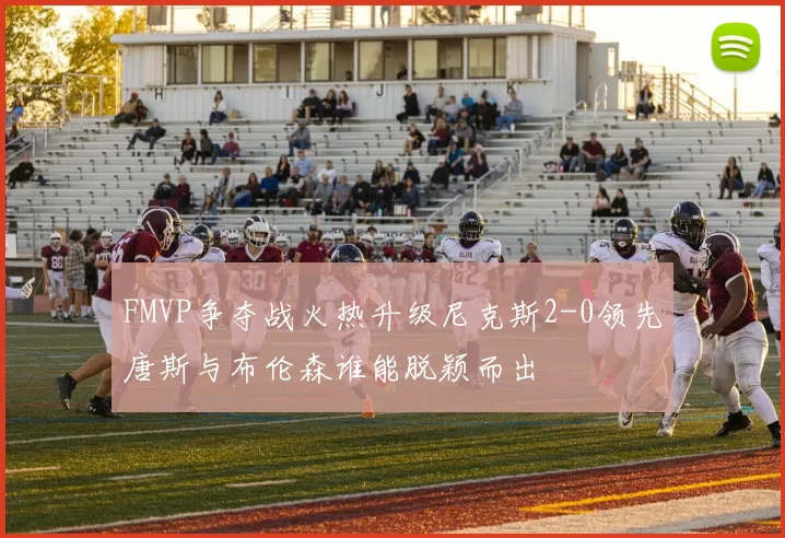 FMVP争夺战火热升级尼克斯2-0领先唐斯与布伦森谁能脱颖而出